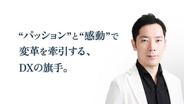 ”パッション”と”感動”で変革を牽引する、DXの旗手。