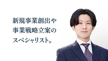 新規事業創出や事業戦略立案のスペシャリスト。