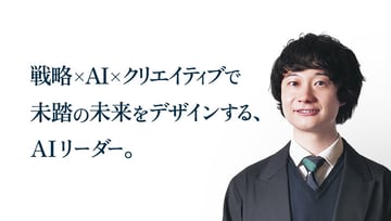 戦略×AI×クリエイティブで未踏の未来をデザインする、AIリーダー。