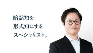 暗黙知を形式知にするスペシャリスト。