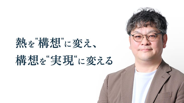 熱を構想に変え、 構想を実現に変える