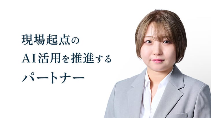 現場起点の
AI活用を推進する
パートナー