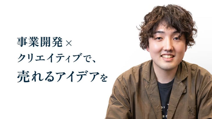 事業開発 ×
クリエイティブで、
売れるアイデアを