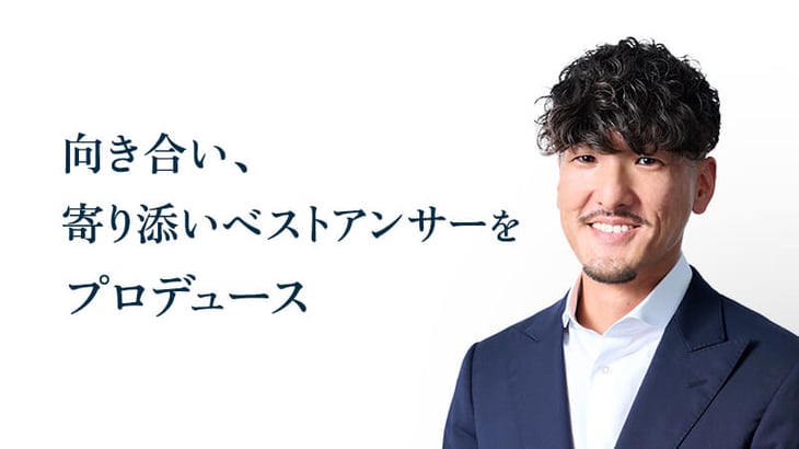 向き合い、
寄り添いベストアンサーを
プロデュース