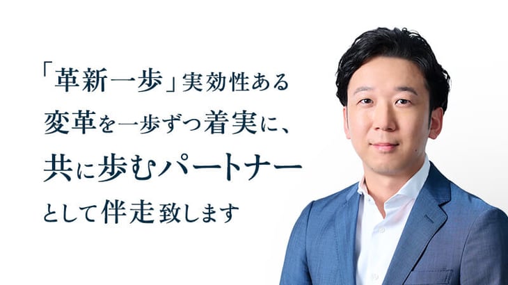 「革新一歩」実効性ある
変革を一歩ずつ着実に、
共に歩むパートナー
として伴走致します